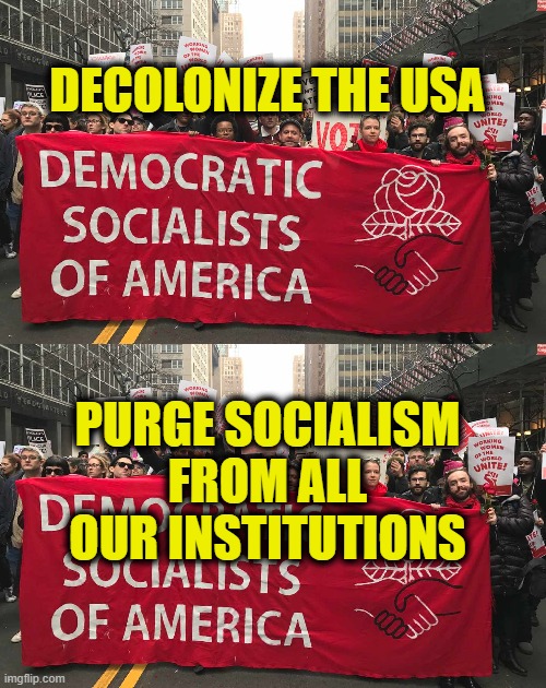 Socialims is unAmerican | Decolonize the USA; Purge socialism
from all
our institutions | image tagged in socialism | made w/ Imgflip meme maker