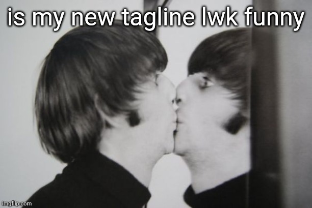 Ringo Starr kissing mirror | is my new tagline lwk funny | image tagged in ringo starr kissing mirror | made w/ Imgflip meme maker