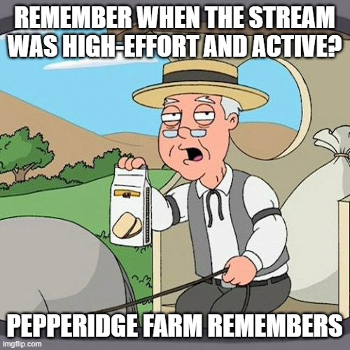 Pepperidge Farm Remembers Meme | remember when the stream was high-effort and active? Pepperidge farm remembers | image tagged in memes,pepperidge farm remembers | made w/ Imgflip meme maker