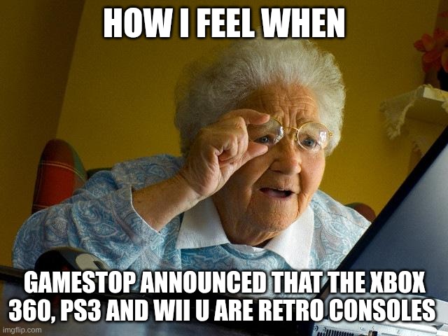 e | how I feel when; gamestop announced that the Xbox 360, ps3 and Wii u are retro consoles | image tagged in memes,grandma finds the internet | made w/ Imgflip meme maker