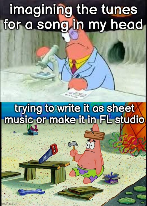 unfunny but relatable meme from me | imagining the tunes for a song in my head; trying to write it as sheet music or make it in FL studio | image tagged in patrick smart dumb | made w/ Imgflip meme maker