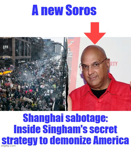 A new Soros; Shanghai sabotage: Inside Singham's secret strategy to demonize America | made w/ Imgflip meme maker
