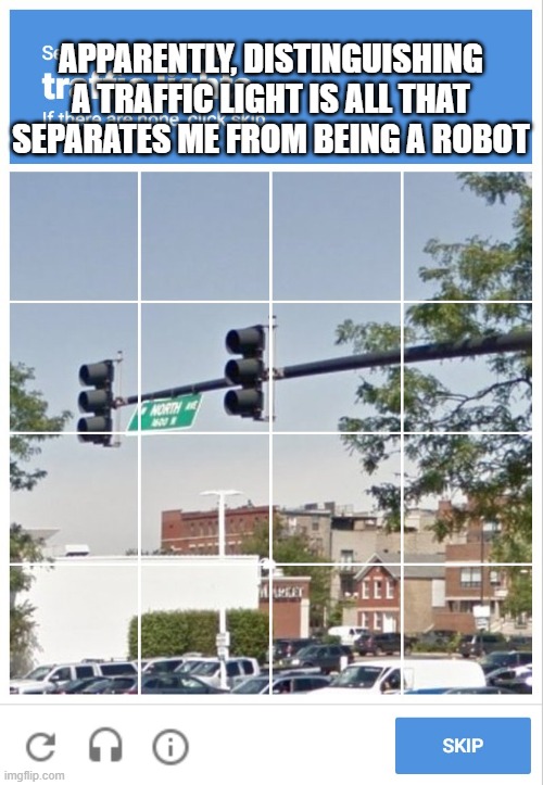 traffic light captcha verification | apparently, distinguishing a traffic light is all that separates me from being a robot | image tagged in traffic light captcha verification | made w/ Imgflip meme maker