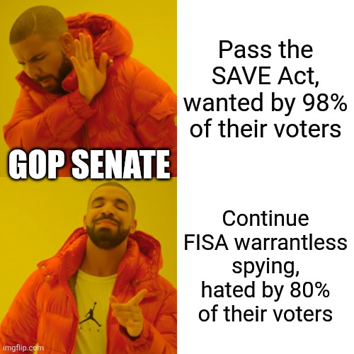 Drake Hotline Bling Meme | Pass the SAVE Act, wanted by 98% of their voters; Gop senate; Continue FISA warrantless spying, hated by 80% of their voters | image tagged in memes,drake hotline bling | made w/ Imgflip meme maker