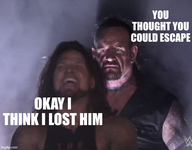 Horror movies be like- | you thought you could escape; Okay I think I lost him | image tagged in undertaker,funny | made w/ Imgflip meme maker