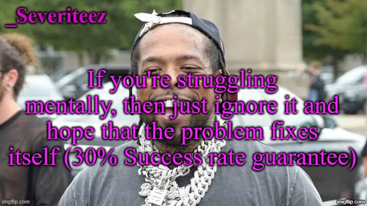 Severiteez Westside Funn announcement template | If you're struggling mentally, then just ignore it and hope that the problem fixes itself (30% Success rate guarantee) | image tagged in severiteez westside funn announcement template | made w/ Imgflip meme maker