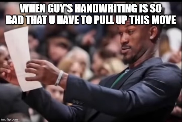 is it just me | WHEN GUY'S HANDWRITING IS SO BAD THAT U HAVE TO PULL UP THIS MOVE | image tagged in flabbergasted | made w/ Imgflip meme maker