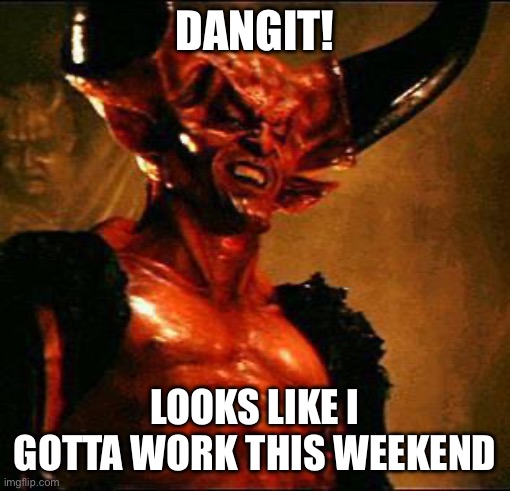 Satan | Dangit! Looks like I gotta work this weekend | image tagged in satan | made w/ Imgflip meme maker