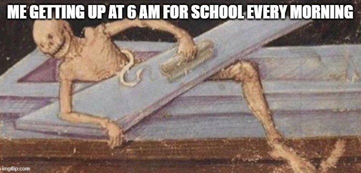 Zombie getting out of coffin | Me getting up at 6 AM for school every morning | image tagged in zombie getting out of coffin,school,waking up | made w/ Imgflip meme maker