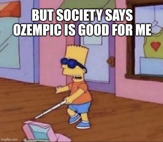 Blind Bart Simpson | But society says ozempic is good for me | image tagged in blind bart simpson | made w/ Imgflip meme maker