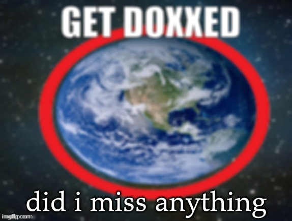 GET DOXXED! | did i miss anything | image tagged in get doxxed | made w/ Imgflip meme maker