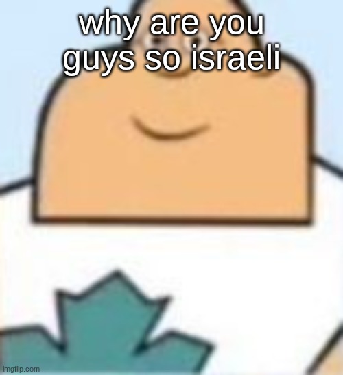 owen | why are you guys so israeli | image tagged in owen | made w/ Imgflip meme maker