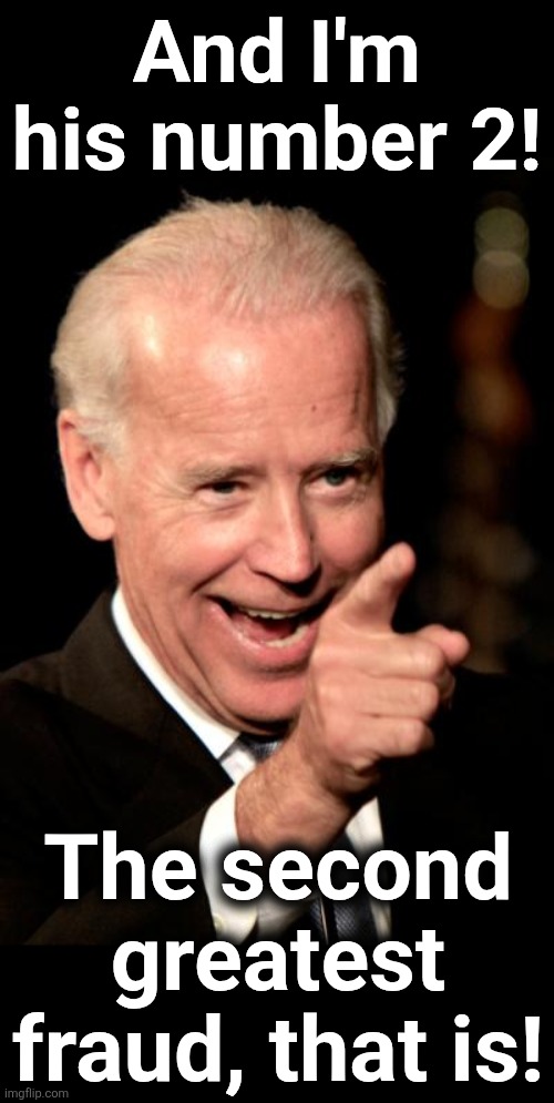 And I'm his number 2! The second greatest
fraud, that is! | image tagged in memes,smilin biden | made w/ Imgflip meme maker