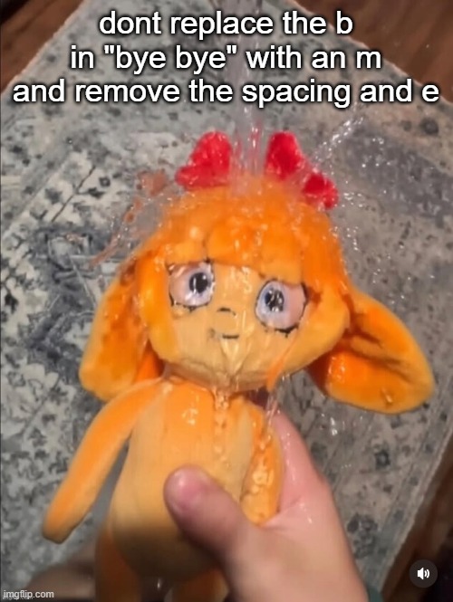 mymy showe | dont replace the b in "bye bye" with an m and remove the spacing and e | image tagged in mymy showe | made w/ Imgflip meme maker