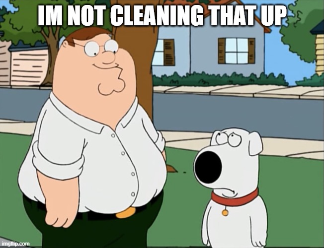 Peter that’s not a meme… | im not cleaning that up | image tagged in peter that s not a meme | made w/ Imgflip meme maker