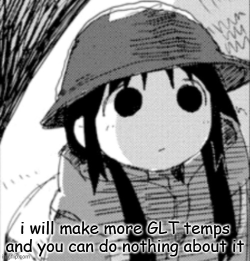 chito | i will make more GLT temps and you can do nothing about it | image tagged in chito | made w/ Imgflip meme maker