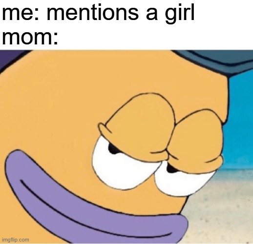 Spongebob smiling mailman | me: mentions a girl
mom: | image tagged in spongebob smiling mailman | made w/ Imgflip meme maker