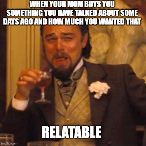 Relatable | When your mom buys you something you have talked about some days ago and how much you wanted that; Relatable | image tagged in memes,laughing leo | made w/ Imgflip meme maker