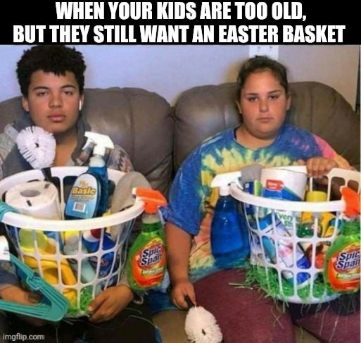 When Your Kids Are Too Old | When your kids are too old, but they still want an Easter basket | image tagged in chrisjoines1 | made w/ Imgflip meme maker
