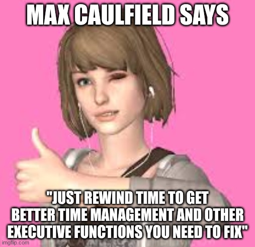 Max Caulfield and Executive functioning | Max Caulfield says; "Just rewind time to get better time management and other executive functions you need to fix" | image tagged in life is strange,executive functioning,max caulfield | made w/ Imgflip meme maker
