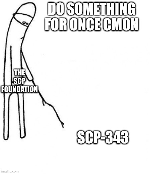 c'mon do something | Do something for once cmon; The SCP Foundation; SCP-343 | image tagged in c'mon do something | made w/ Imgflip meme maker