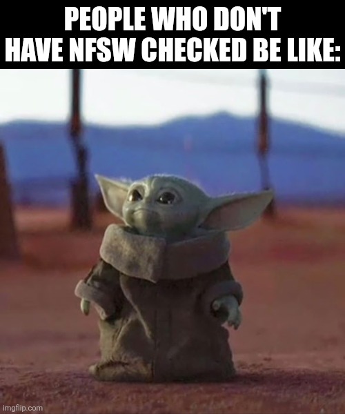 I bet you didn't notice I spelt nfsw wrong | People who don't have nfsw checked be like: | image tagged in baby yoda,lol so funny,star wars,star wars yoda,grogu,the mandalorian | made w/ Imgflip meme maker
