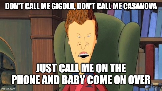Butthead | Don't call me gigolo, don't call me Casanova; Just call me on the phone and baby come on over | image tagged in butthead,funny memes | made w/ Imgflip meme maker