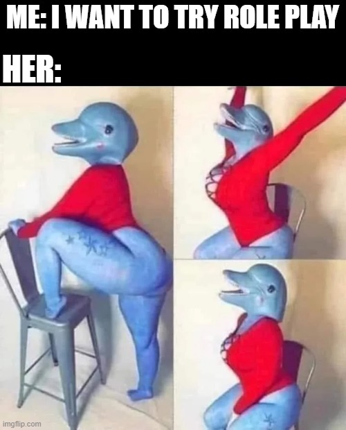 Role Play | Her:; Me: I want to try role play | image tagged in sex jokes | made w/ Imgflip meme maker