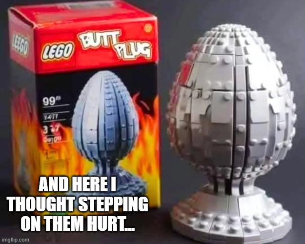 Fun with Legos | And here I thought stepping on them hurt... | image tagged in sex jokes | made w/ Imgflip meme maker