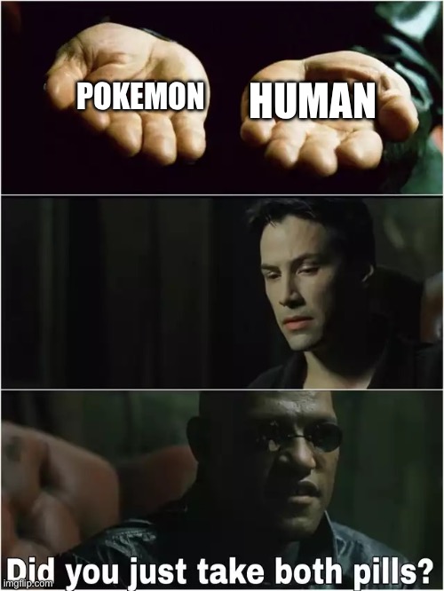 Did you just take both pills? | Pokemon Human | image tagged in did you just take both pills | made w/ Imgflip meme maker