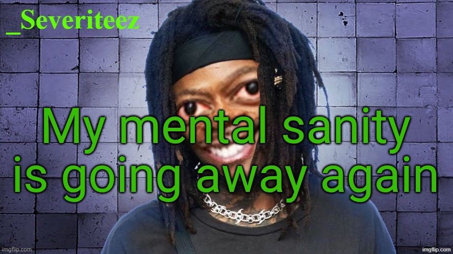 Severiteez JIDeez nutz announcement template | My mental sanity is going away again | image tagged in severiteez jideez nutz announcement template | made w/ Imgflip meme maker
