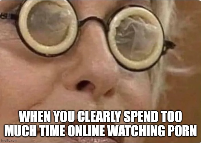 Too Much Porn | when you clearly spend too much time online watching porn | image tagged in sex jokes | made w/ Imgflip meme maker