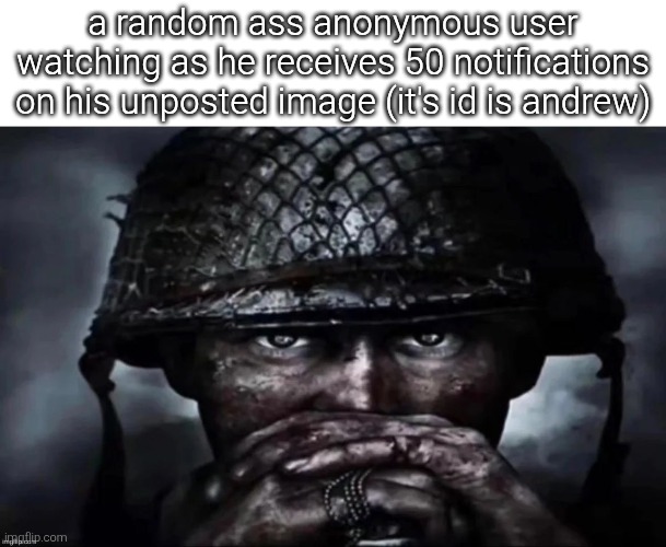 Thousand Yard Stare secondary image | a random ass anonymous user watching as he receives 50 notifications on his unposted image (it's id is andrew) | image tagged in thousand yard stare secondary image | made w/ Imgflip meme maker