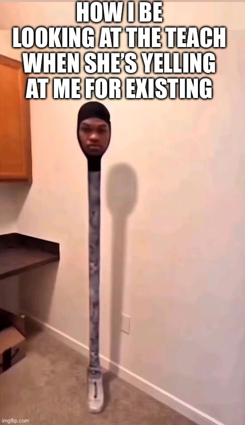 Bro istg I either get glazed or hated on | How I be looking at the teach when she’s yelling at me for existing | image tagged in funny,school,memes | made w/ Imgflip meme maker