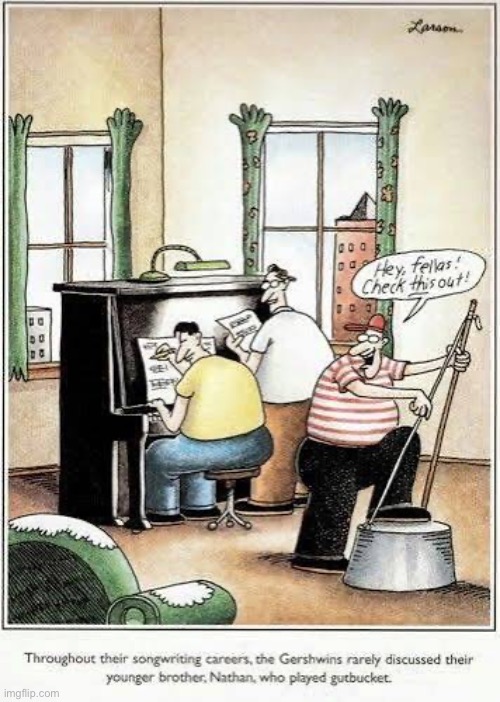 He was a musical genius in his own right | image tagged in the far side,comics,gershwin,brothers,gutbucket,unknown | made w/ Imgflip meme maker