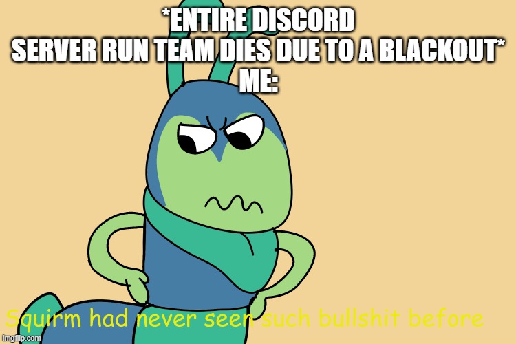 BLACKOUTS RUIN THE FUN OF DW | *entire discord server run team dies due to a blackout*
me: | image tagged in squirm had never seen such bullshit before | made w/ Imgflip meme maker
