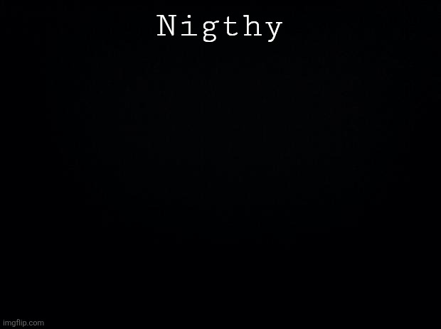 Black background | Nigthy | image tagged in black background | made w/ Imgflip meme maker