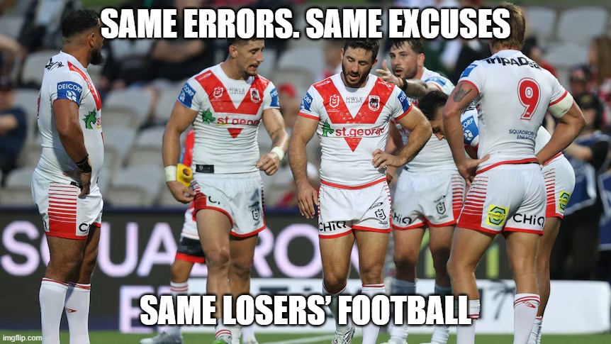 St George Illawarra - Losing games | Same errors. Same excuses; Same losers’ football | image tagged in st george illawarra dragons,nrl | made w/ Imgflip meme maker