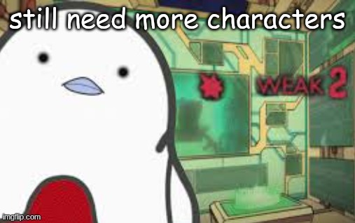 Weak | still need more characters | image tagged in weak | made w/ Imgflip meme maker