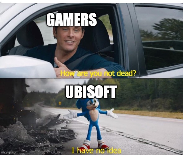 sonic how are you not dead | gamers; Ubisoft | image tagged in sonic how are you not dead | made w/ Imgflip meme maker