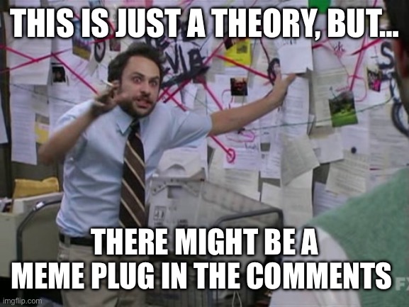 Meme plug time!!! | This is just a theory, but…; There might be a meme plug in the comments | image tagged in charlie day | made w/ Imgflip meme maker