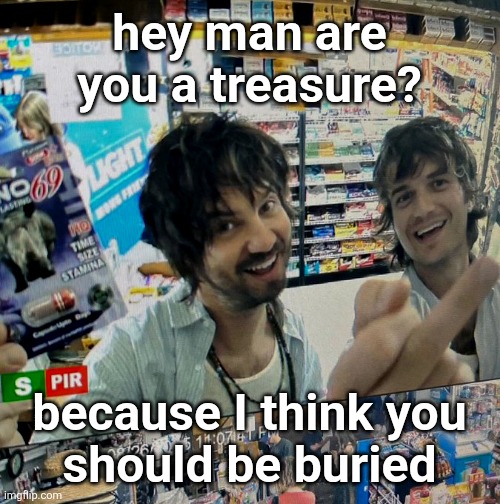 Kevin Parker and Joe Keery | hey man are you a treasure? because I think you
should be buried | image tagged in kevin parker and joe keery | made w/ Imgflip meme maker