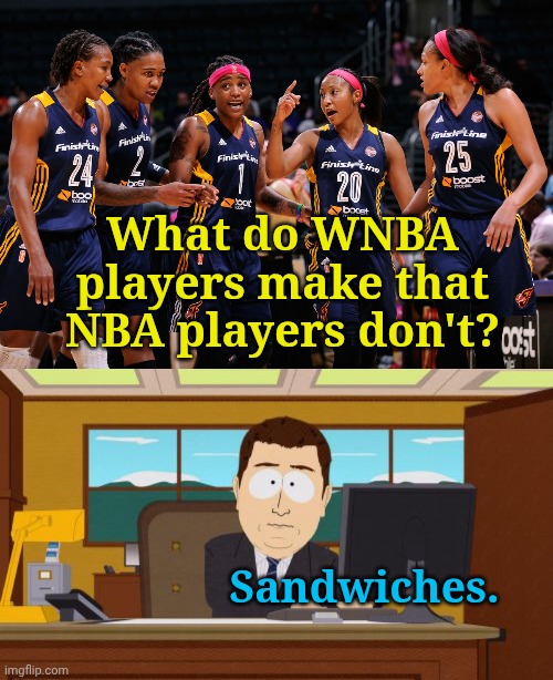 What do WNBA players make that NBA players don't? Sandwiches. | image tagged in wnba players,memes,aaaaand its gone | made w/ Imgflip meme maker