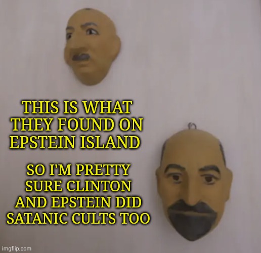 Epstein island masks on wall | This is what they found on Epstein island; So I'm pretty sure Clinton and Epstein did satanic cults too | image tagged in epstein island masks on wall | made w/ Imgflip meme maker