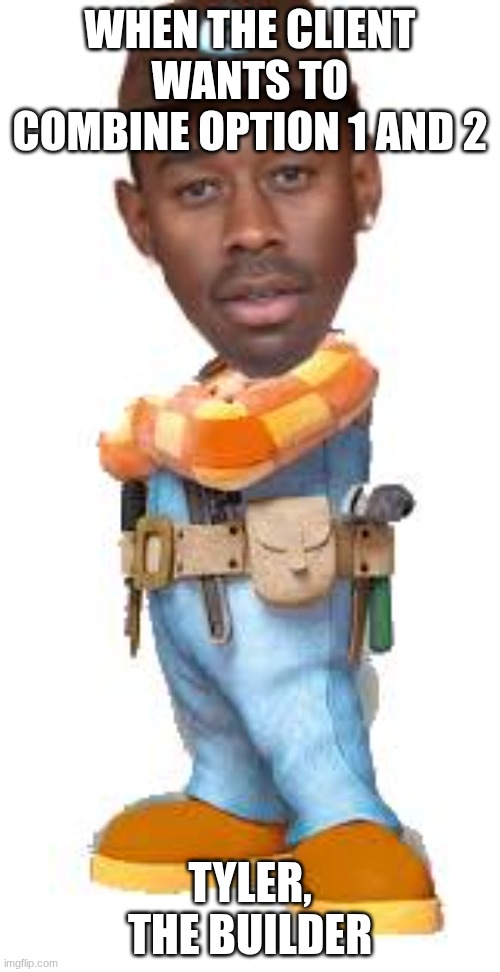 Tyler, the builder | when the client wants to combine option 1 and 2; Tyler, the builder | image tagged in tyler the builder,when the client want,tyler the creator | made w/ Imgflip meme maker