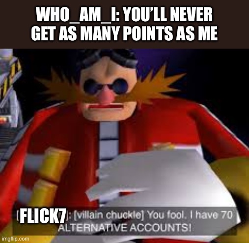 Eggman Alternative Accounts | Who_am_I: you’ll never get as many points as me; Flick7 | image tagged in eggman alternative accounts | made w/ Imgflip meme maker