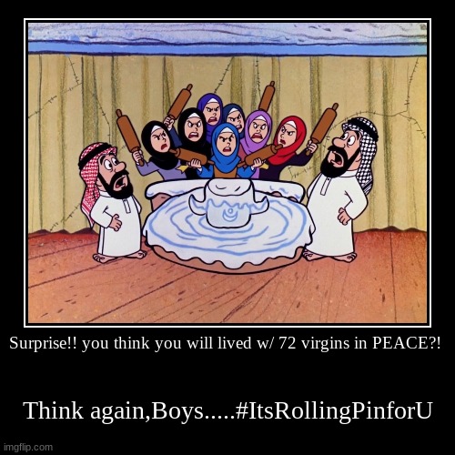 72 virgins in Hell for the Muslim Boys | Surprise!! you think you will lived w/ 72 virgins in PEACE?! | Think again,Boys.....#ItsRollingPinforU | image tagged in funny,demotivationals,rolling pin,72 virgins | made w/ Imgflip demotivational maker
