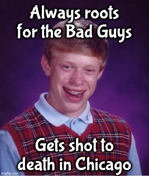 What would we do without liberals ? | Always roots for the Bad Guys; Gets shot to death in Chicago | image tagged in memes,bad luck brian,stupid liberals,victims,no fault life,that's not how any of this works | made w/ Imgflip meme maker