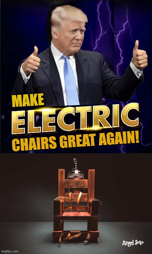 Trump make electric chairs great again | Make; chairs great again! Angel Soto | image tagged in the electric executioner chair,president trump,electric chair,assassination,homicides,killing | made w/ Imgflip meme maker