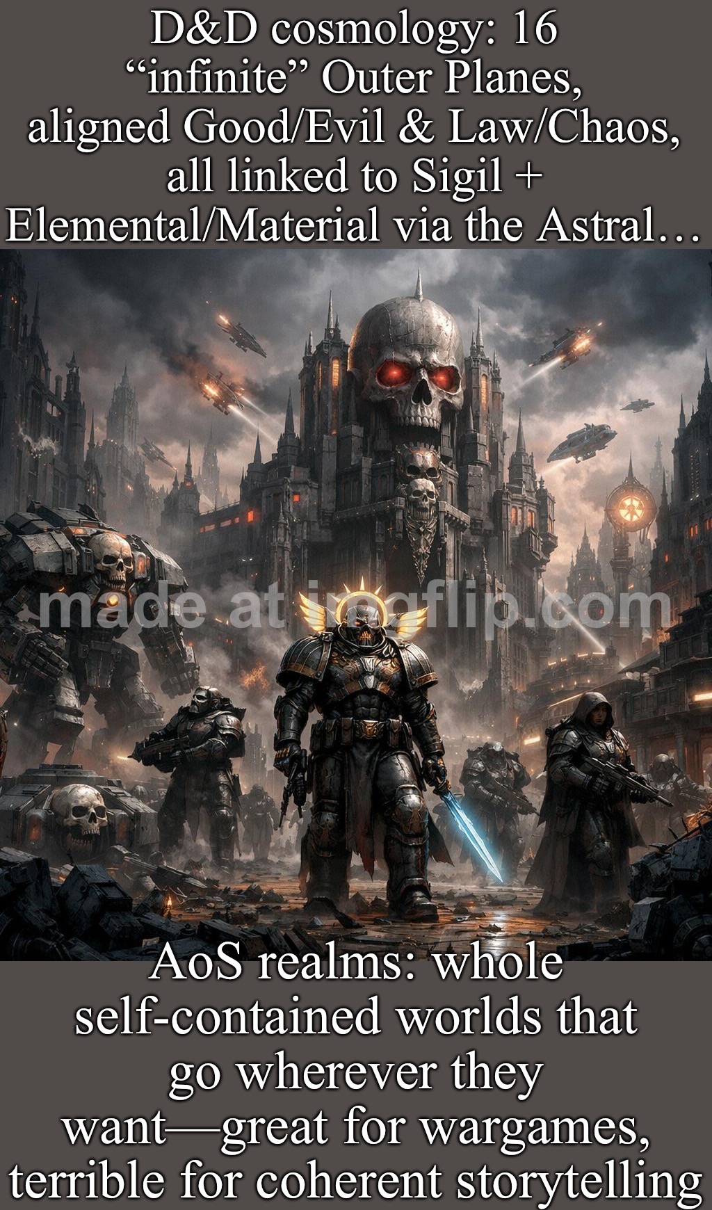 AoS realms: whole self-contained worlds that go wherever they want—great for wargames, terrible for coherent storytelling | D&D cosmology: 16 “infinite” Outer Planes, aligned Good/Evil & Law/Chaos, all linked to Sigil + Elemental/Material via the Astral…; AoS realms: whole self-contained worlds that go wherever they want—great for wargames, terrible for coherent storytelling | image tagged in age of sigmar,remix,history,story,gaming,planets | made w/ Imgflip meme maker